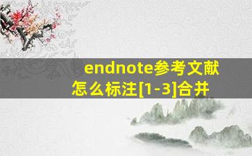 endnote参考文献怎么标注[1-3]合并